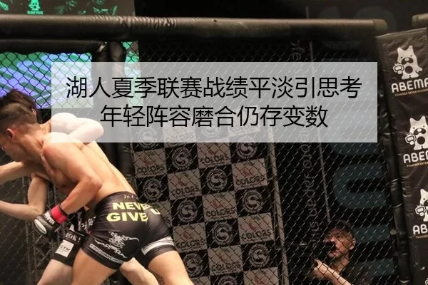 湖人夏季联赛战绩平淡引思考 年轻阵容磨合仍存变数