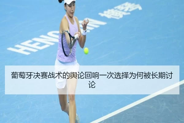 葡萄牙决赛战术的舆论回响一次选择为何被长期讨论